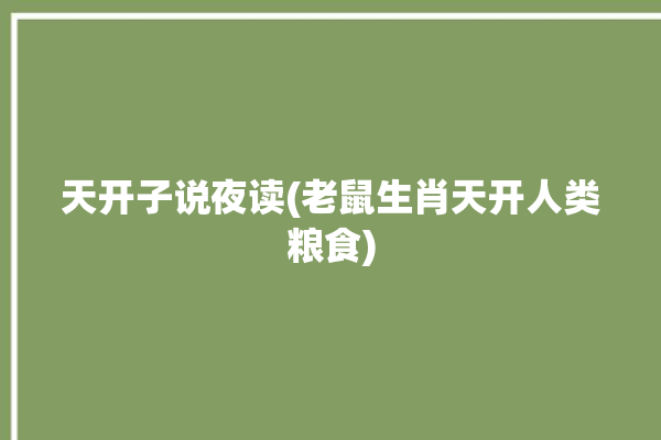 天开子说夜读(老鼠生肖天开人类粮食)