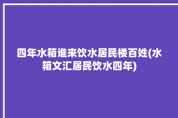 四年水箱谁来饮水居民楼百姓(水箱文汇居民饮水四年)