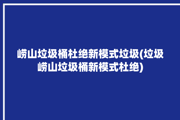 崂山垃圾桶杜绝新模式垃圾(垃圾崂山垃圾桶新模式杜绝)