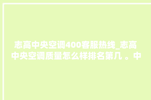 志高中央空调400客服热线_志高中央空调质量怎么样排名第几 。中央空调