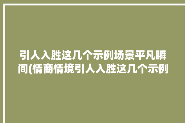 引人入胜这几个示例场景平凡瞬间(情商情境引人入胜这几个示例)