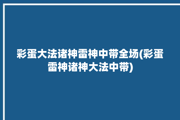 彩蛋大法诸神雷神中带全场(彩蛋雷神诸神大法中带)