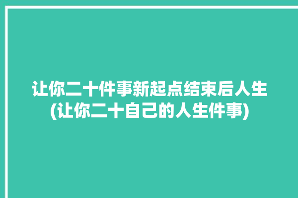 让你二十件事新起点结束后人生(让你二十自己的人生件事)