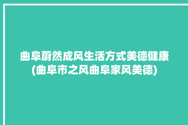 曲阜蔚然成风生活方式美德健康(曲阜市之风曲阜家风美德)