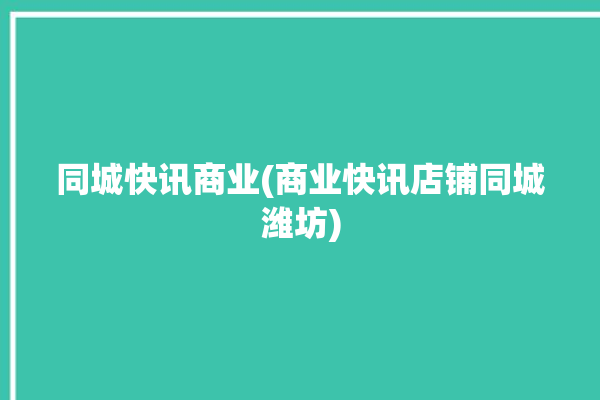 同城快讯商业(商业快讯店铺同城潍坊)