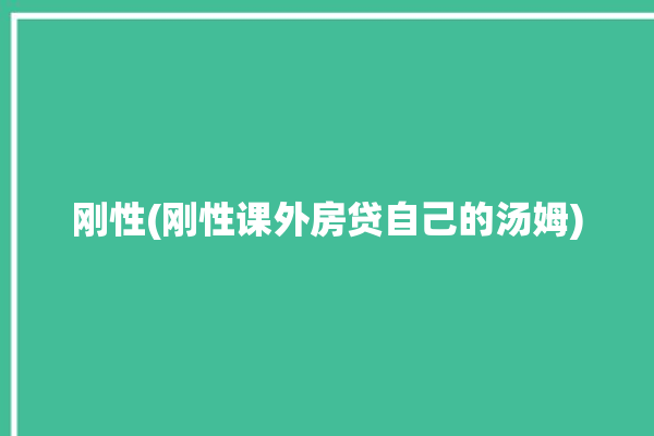 刚性(刚性课外房贷自己的汤姆)