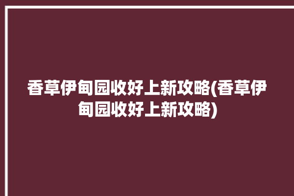 香草伊甸园收好上新攻略(香草伊甸园收好上新攻略)