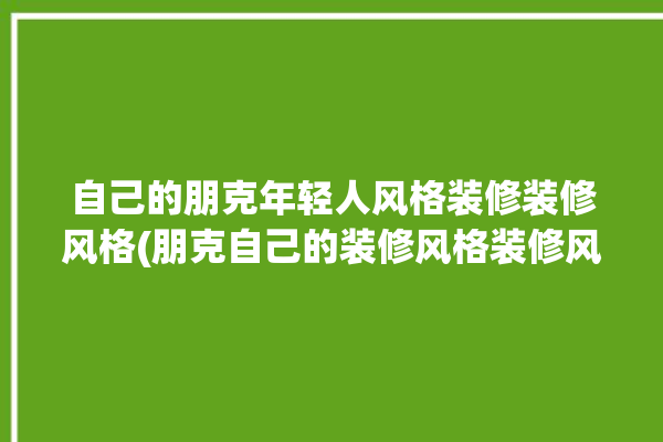 自己的朋克年轻人风格装修装修风格(朋克自己的装修风格装修风格)