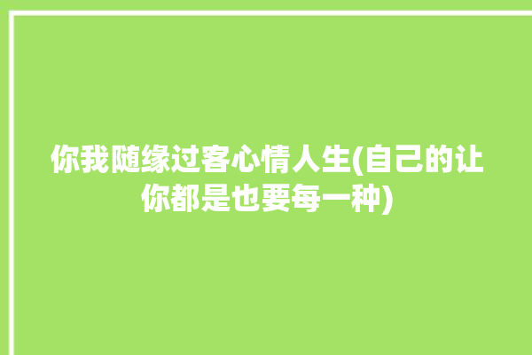 你我随缘过客心情人生(自己的让你都是也要每一种)