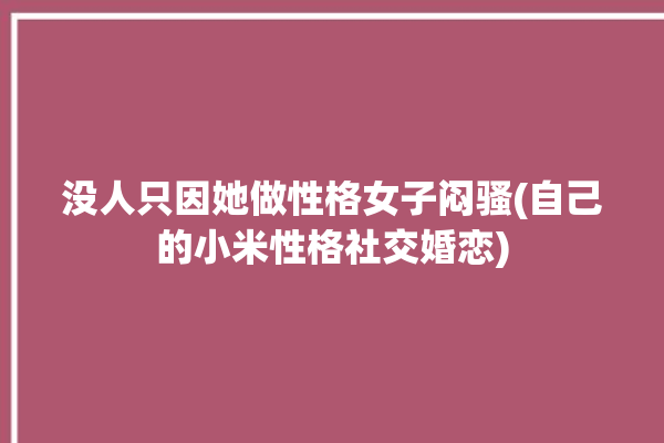 没人只因她做性格女子闷骚(自己的小米性格社交婚恋)