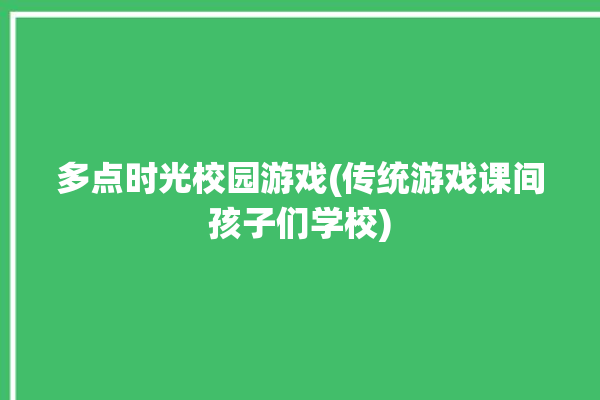 多点时光校园游戏(传统游戏课间孩子们学校)