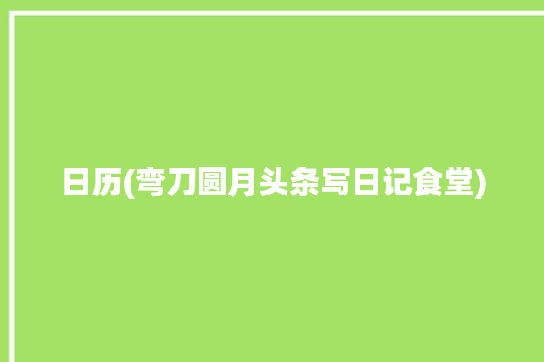 日历(弯刀圆月头条写日记食堂)