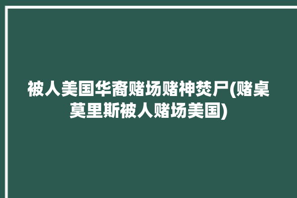 被人美国华裔赌场赌神焚尸(赌桌莫里斯被人赌场美国)