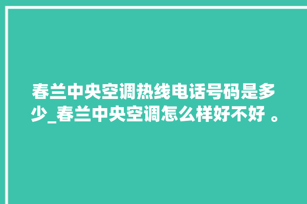 春兰中央空调热线电话号码是多少_春兰中央空调怎么样好不好 。春兰