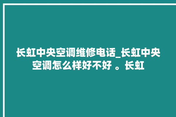 长虹中央空调维修电话_长虹中央空调怎么样好不好 。长虹