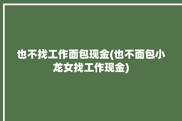 也不找工作面包现金(也不面包小龙女找工作现金)