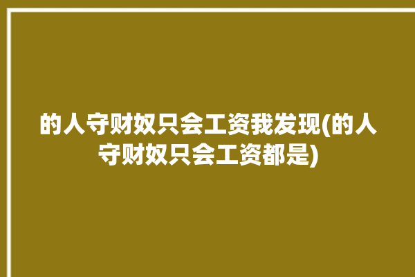 的人守财奴只会工资我发现(的人守财奴只会工资都是)