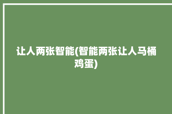 让人两张智能(智能两张让人马桶鸡蛋)