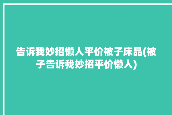 告诉我妙招懒人平价被子床品(被子告诉我妙招平价懒人)