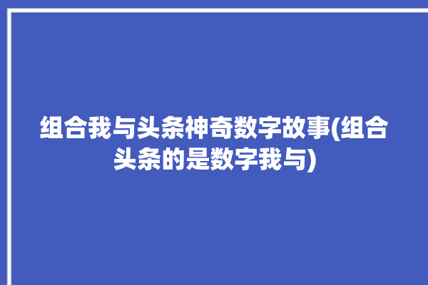 组合我与头条神奇数字故事(组合头条的是数字我与)