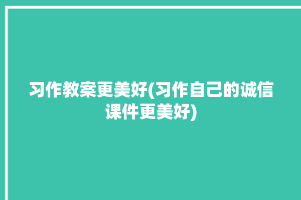 习作教案更美好(习作自己的诚信课件更美好)