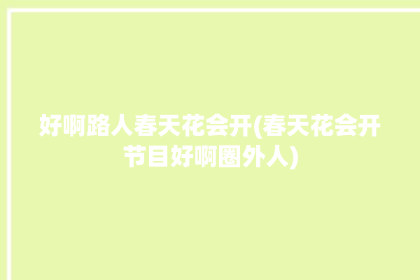 好啊路人春天花会开(春天花会开节目好啊圈外人)