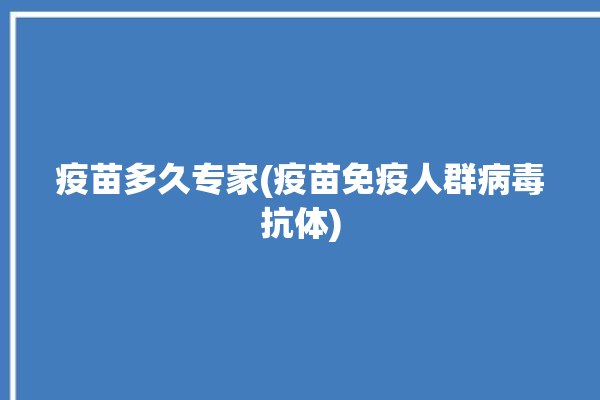 疫苗多久专家(疫苗免疫人群病毒抗体)