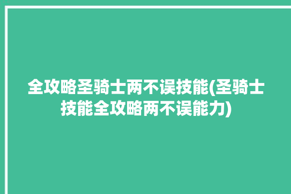 全攻略圣骑士两不误技能(圣骑士技能全攻略两不误能力)