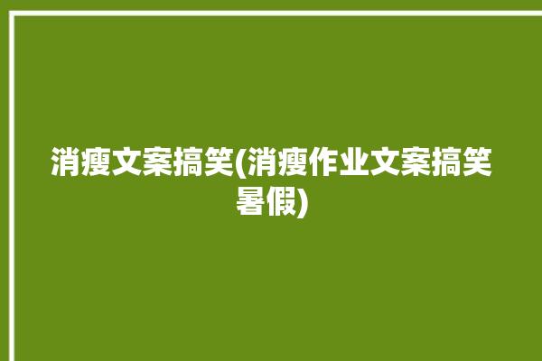 消瘦文案搞笑(消瘦作业文案搞笑暑假)