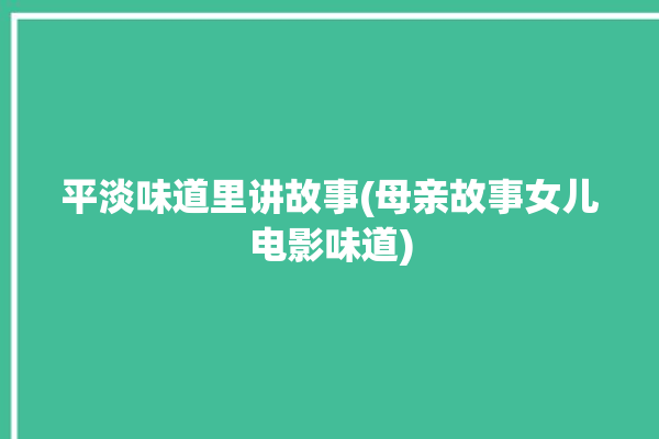 平淡味道里讲故事(母亲故事女儿电影味道)