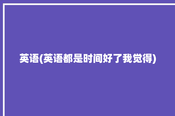 英语(英语都是时间好了我觉得)