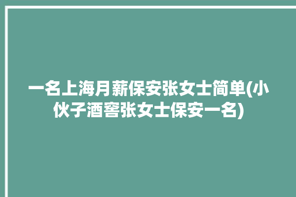 一名上海月薪保安张女士简单(小伙子酒窖张女士保安一名)