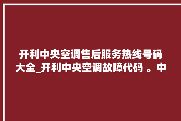 开利中央空调售后服务热线号码大全_开利中央空调故障代码 。中央空调