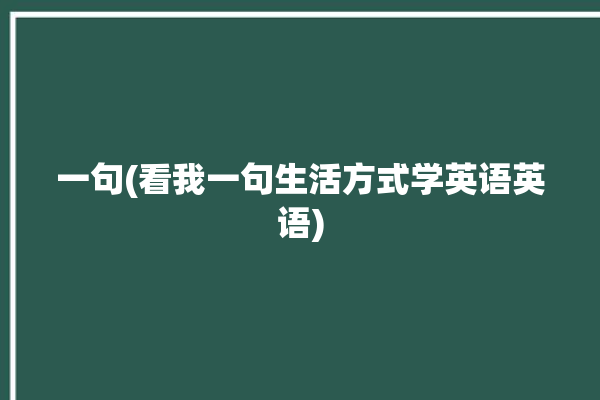 一句(看我一句生活方式学英语英语)