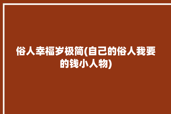 俗人幸福岁极简(自己的俗人我要的钱小人物)