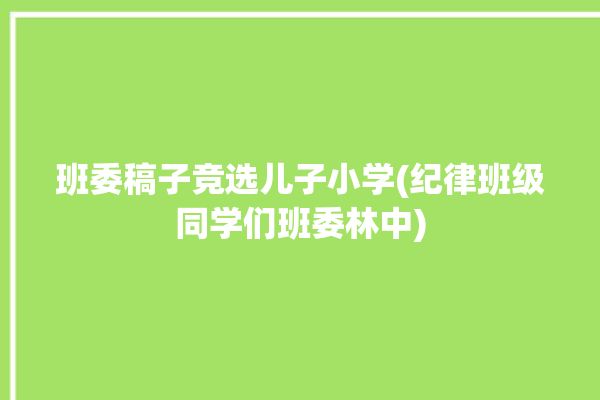 班委稿子竞选儿子小学(纪律班级同学们班委林中)