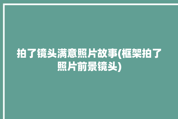 拍了镜头满意照片故事(框架拍了照片前景镜头)