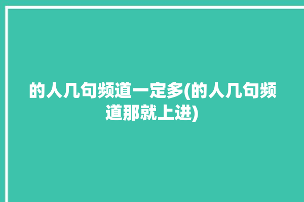 的人几句频道一定多(的人几句频道那就上进)