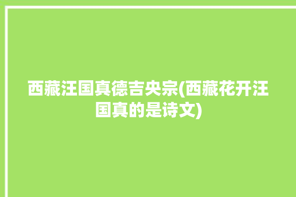 西藏汪国真德吉央宗(西藏花开汪国真的是诗文)