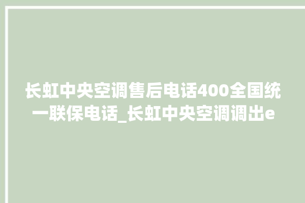 长虹中央空调售后电话400全国统一联保电话_长虹中央空调调出e2故障 。长虹