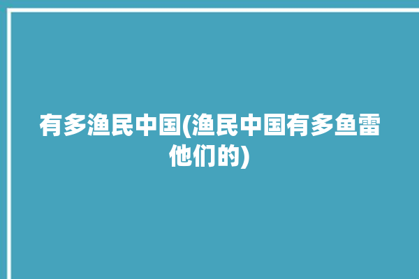 有多渔民中国(渔民中国有多鱼雷他们的)