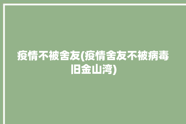 疫情不被舍友(疫情舍友不被病毒旧金山湾)