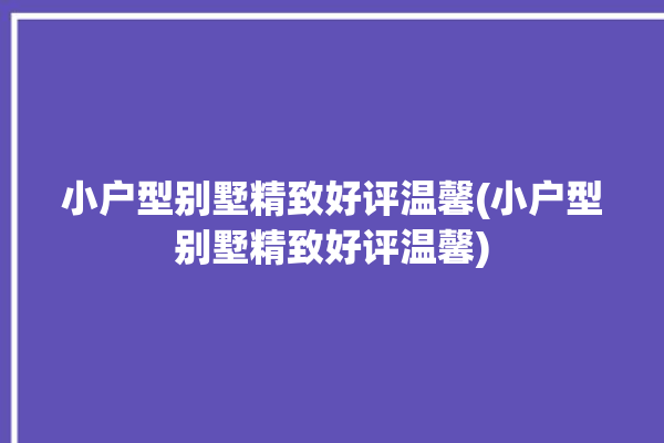 小户型别墅精致好评温馨(小户型别墅精致好评温馨)