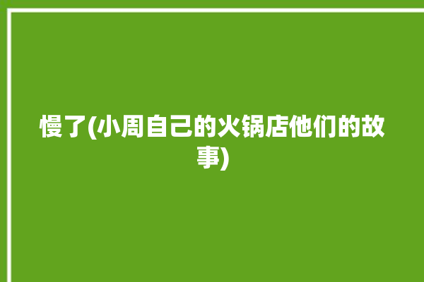 慢了(小周自己的火锅店他们的故事)