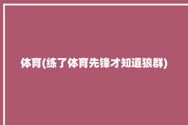 体育(练了体育先锋才知道狼群)