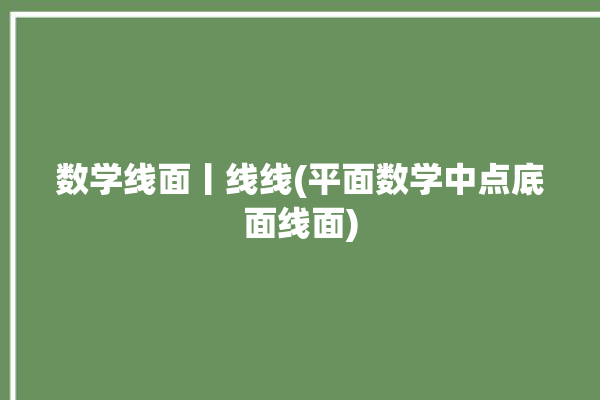 数学线面丨线线(平面数学中点底面线面)