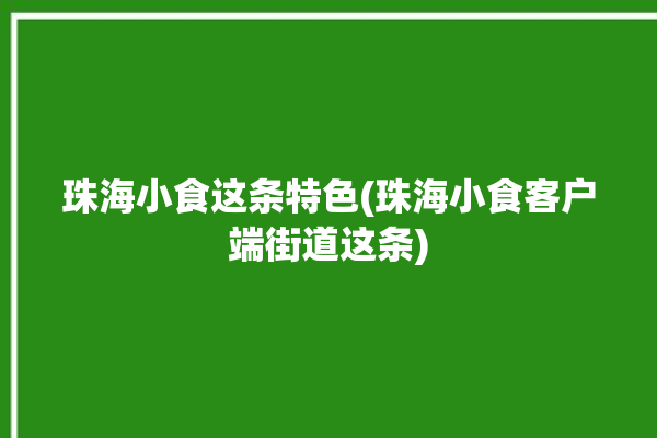 珠海小食这条特色(珠海小食客户端街道这条)