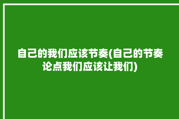 自己的我们应该节奏(自己的节奏论点我们应该让我们)