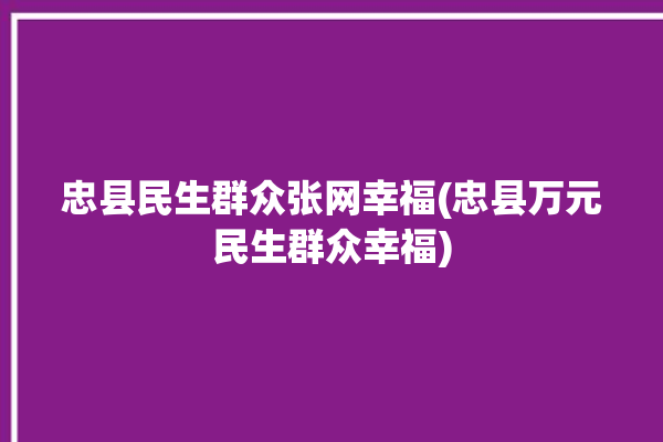 忠县民生群众张网幸福(忠县万元民生群众幸福)