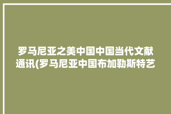 罗马尼亚之美中国中国当代文献通讯(罗马尼亚中国布加勒斯特艺术家艺术)